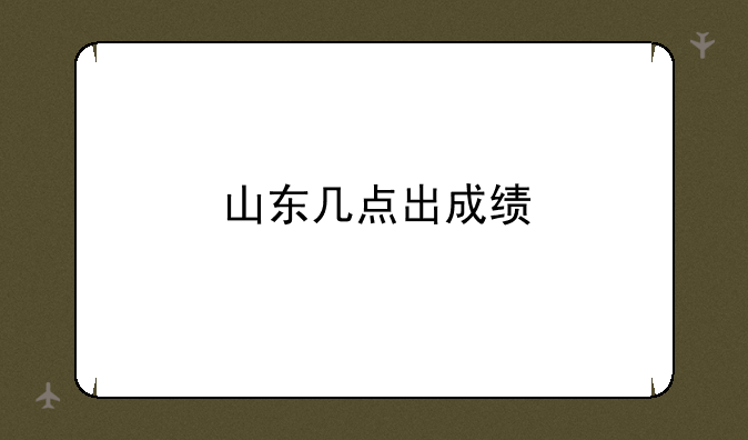 山东几点出成绩