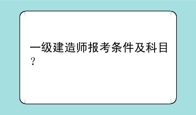一级建造师报考条件及科目？