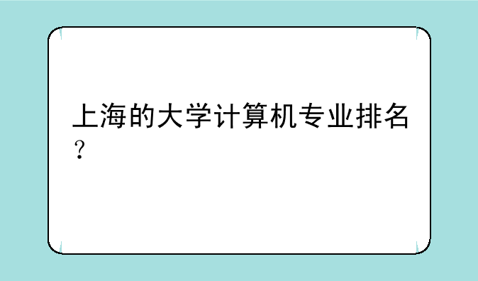 上海的大学计算机专业排名？