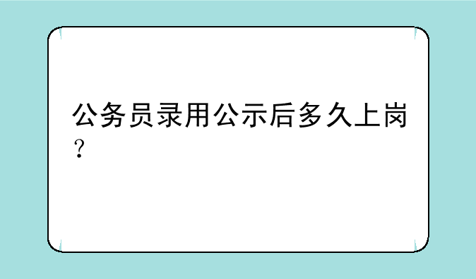 公务员录用公示后多久上岗？