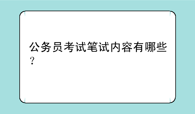 公务员考试笔试内容有哪些？