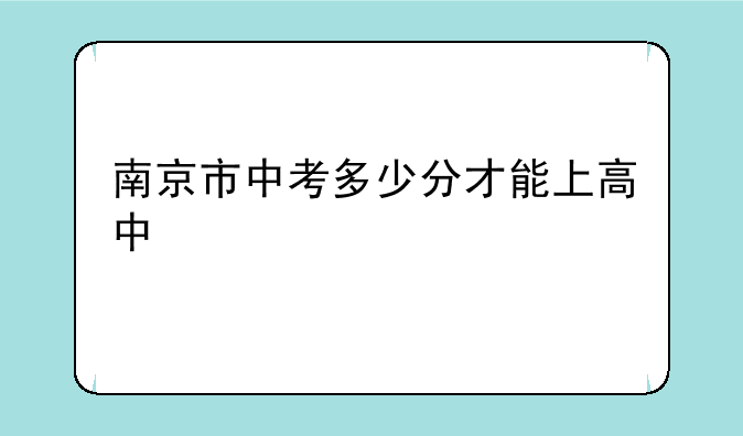 南京市中考多少分才能上高中