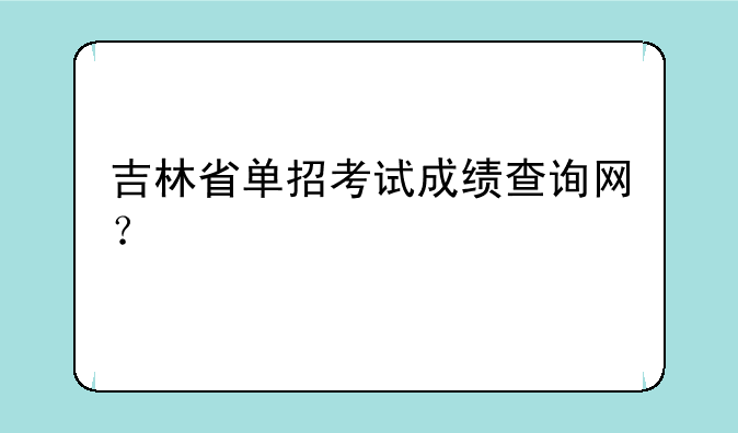 吉林省单招考试成绩查询网？