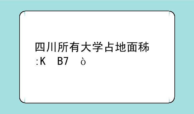 四川所有大学占地面积排名？