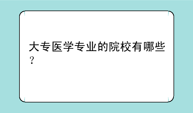 大专医学专业的院校有哪些？