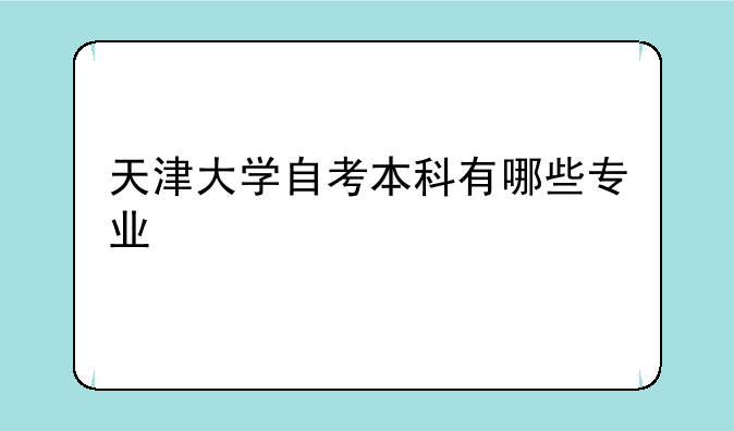 天津大学自考本科有哪些专业