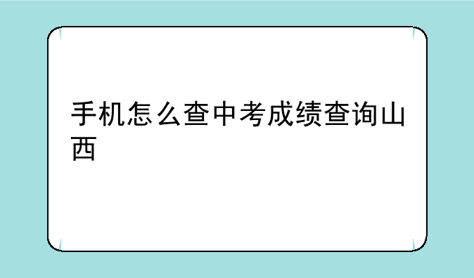 手机怎么查中考成绩查询山西