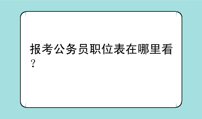 报考公务员职位表在哪里看？