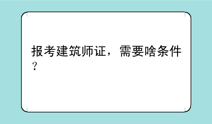 报考建筑师证，需要啥条件？