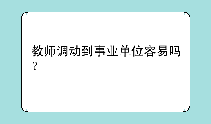 教师调动到事业单位容易吗？