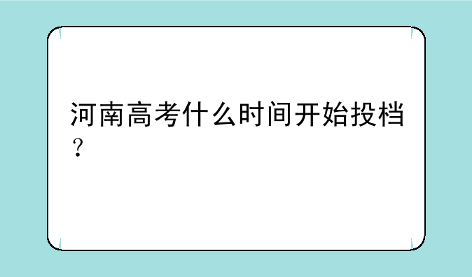 河南高考什么时间开始投档？