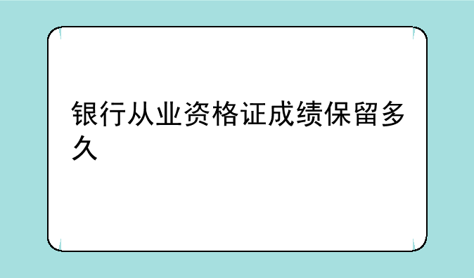 银行从业资格证成绩保留多久