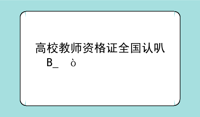 高校教师资格证全国认可吗？