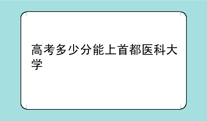 高考多少分能上首都医科大学