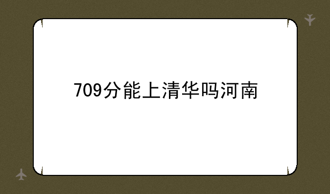 709分能上清华吗河南