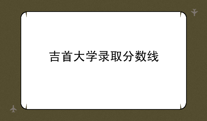 吉首大学录取分数线