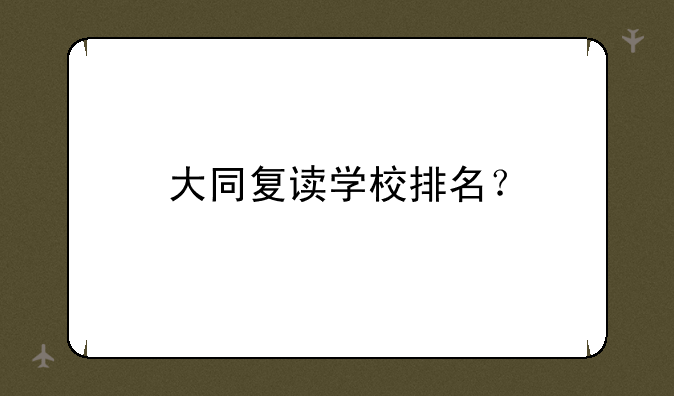 大同复读学校排名？