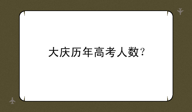 大庆历年高考人数？