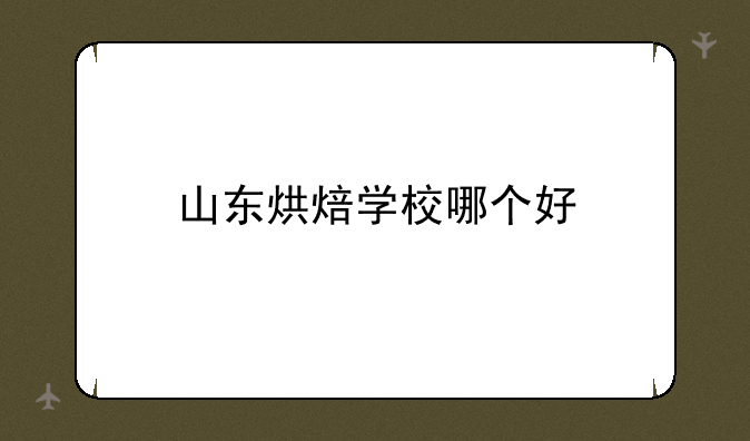 山东烘焙学校哪个好