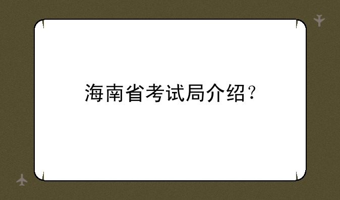 海南省考试局介绍？