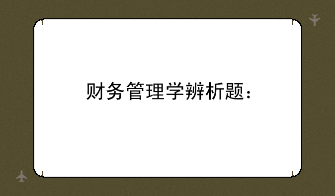 财务管理学辨析题：