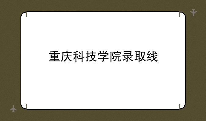 重庆科技学院录取线