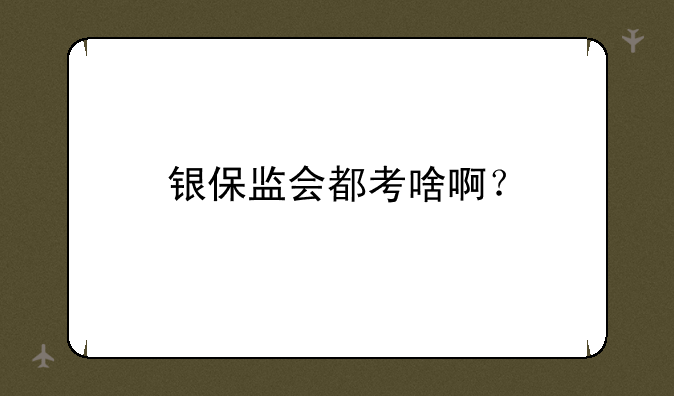 银保监会都考啥啊？