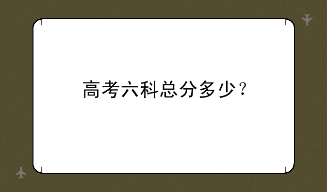 高考六科总分多少？