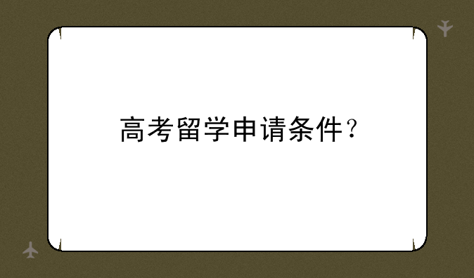 高考留学申请条件？