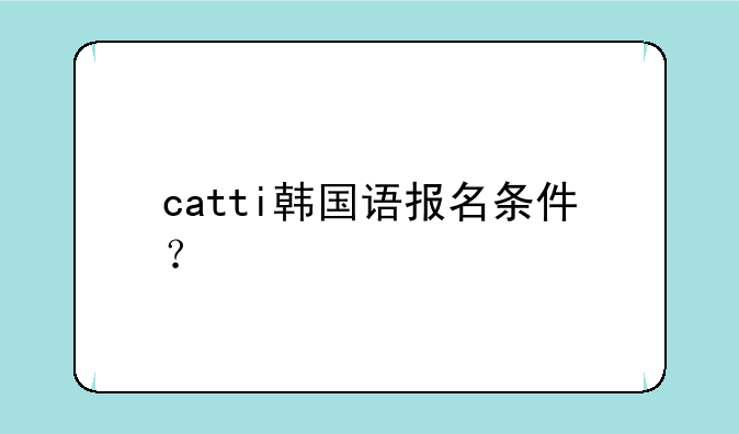 catti韩国语报名条件？