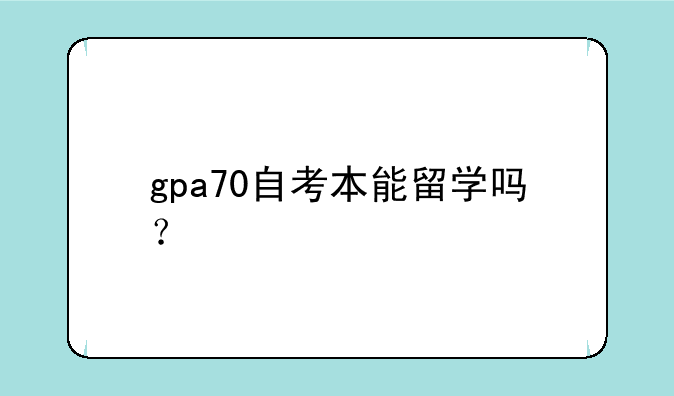 gpa70自考本能留学吗？