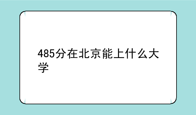 485分在北京能上什么大学