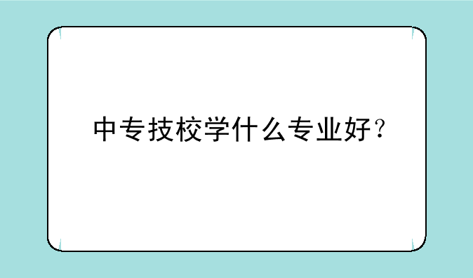 中专技校学什么专业好？