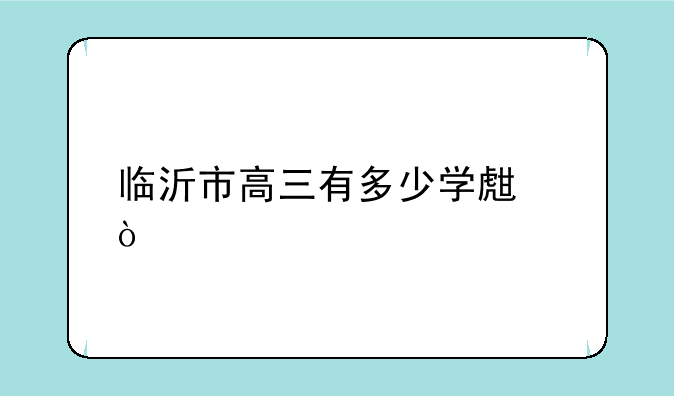临沂市高三有多少学生？