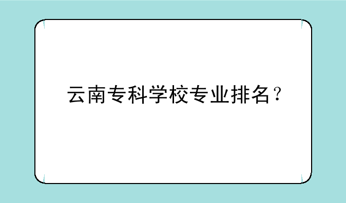 云南专科学校专业排名？