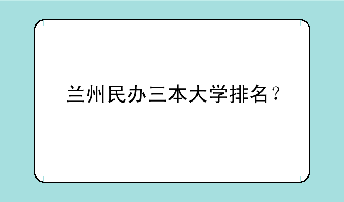 兰州民办三本大学排名？