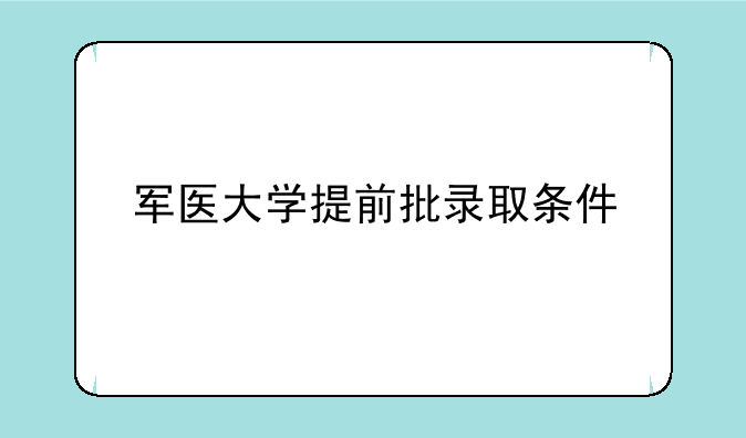 军医大学提前批录取条件