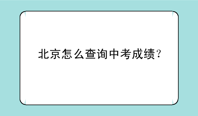 北京怎么查询中考成绩？