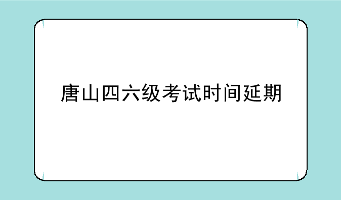 唐山四六级考试时间延期