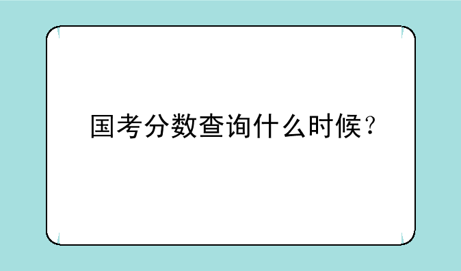 国考分数查询什么时候？