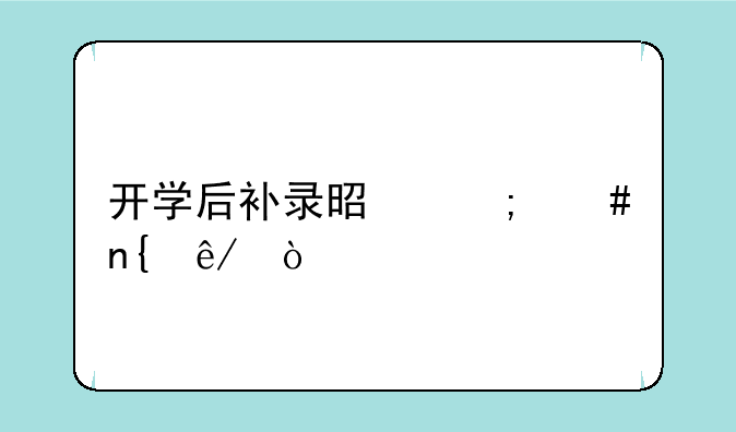 开学后补录是怎么回事？