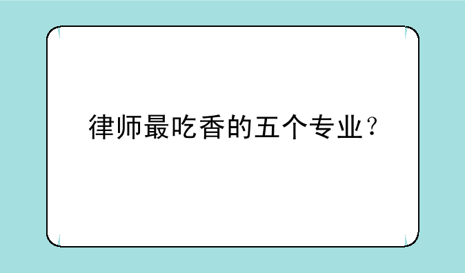 律师最吃香的五个专业？
