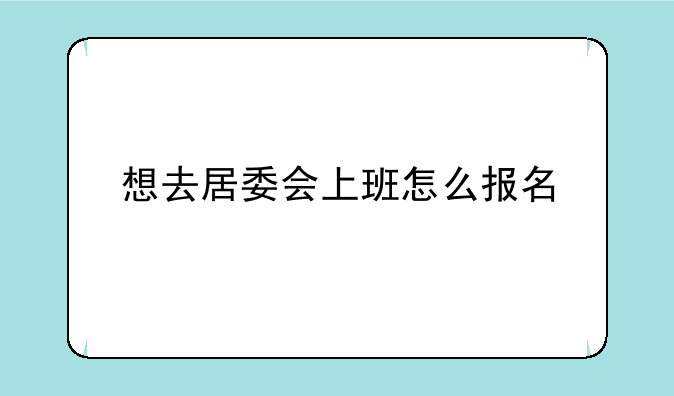 想去居委会上班怎么报名