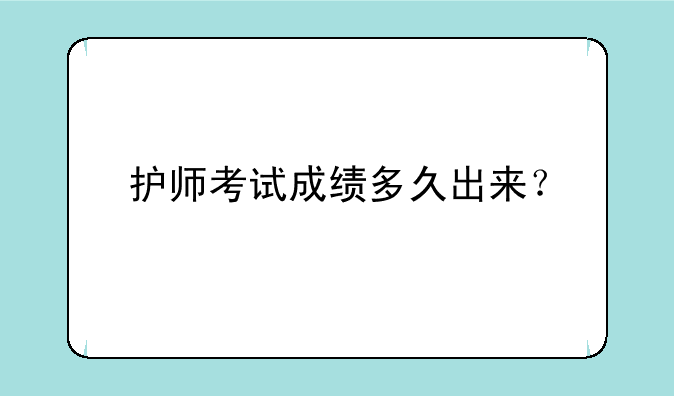 护师考试成绩多久出来？