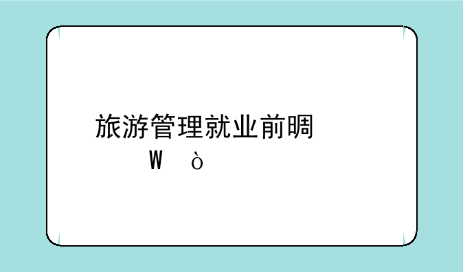 旅游管理就业前景如何？