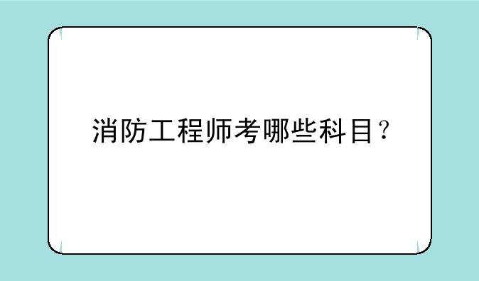 消防工程师考哪些科目？