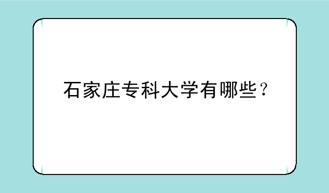 石家庄专科大学有哪些？