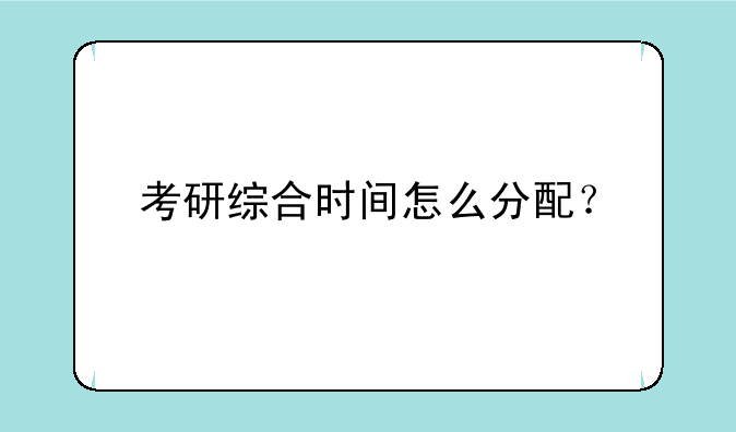 考研综合时间怎么分配？
