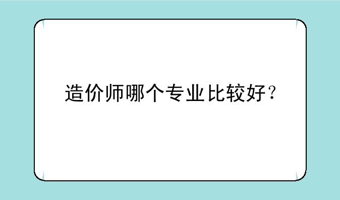 造价师哪个专业比较好？