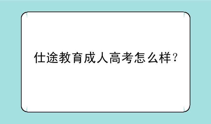 仕途教育成人高考怎么样？